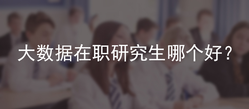 大数据在职研究生哪个好？